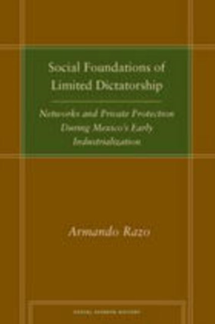 Social Foundations of Limited Dictatorship: Networks and Private Protection During Mexico's Early Industrialization