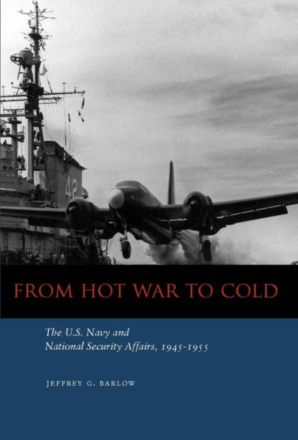 From Hot War to Cold: The U.S. Navy and National Security Affairs, 1945-1955