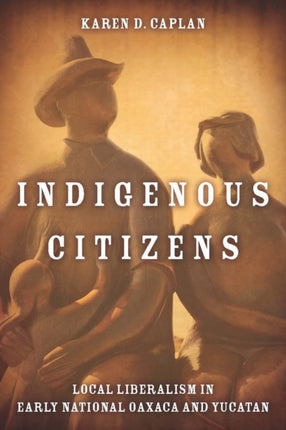 Indigenous Citizens: Local Liberalism in Early National Oaxaca and Yucatán