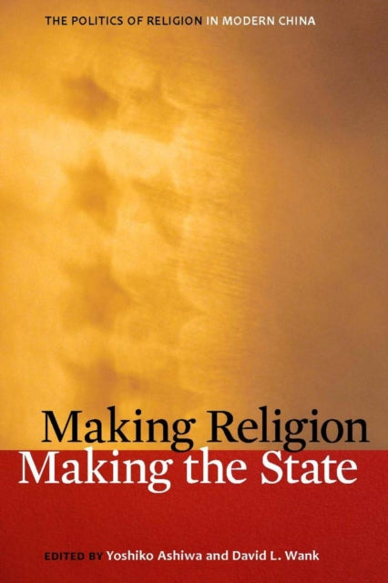 Making Religion, Making the State: The Politics of Religion in Modern China