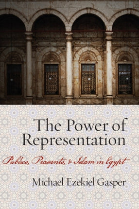 The Power of Representation: Publics, Peasants, and Islam in Egypt