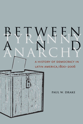 Between Tyranny and Anarchy: A History of Democracy in Latin America, 1800-2006