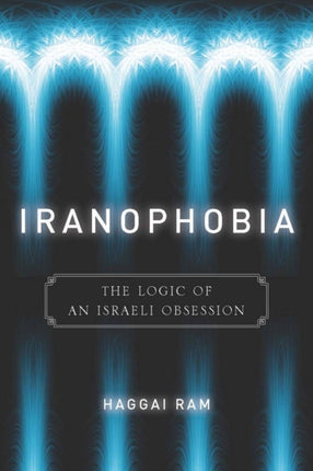 Iranophobia: The Logic of an Israeli Obsession