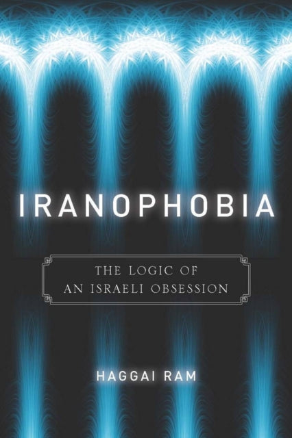 Iranophobia: The Logic of an Israeli Obsession