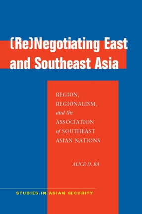 (Re)Negotiating East and Southeast Asia: Region, Regionalism, and the Association of Southeast Asian Nations