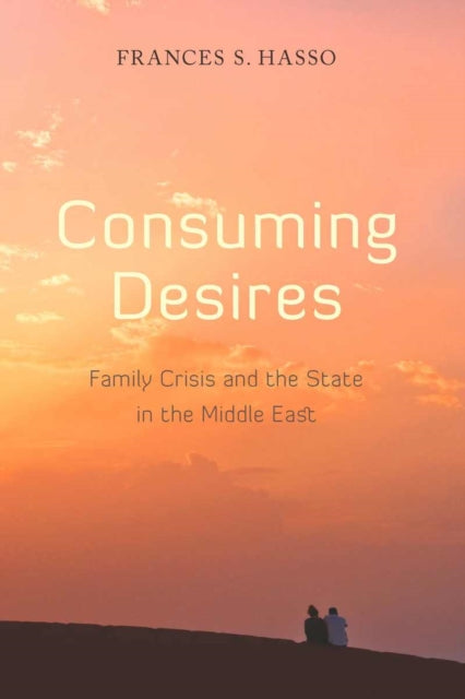 Consuming Desires: Family Crisis and the State in the Middle East