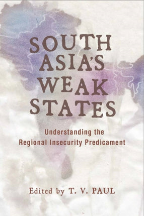 South Asia's Weak States: Understanding the Regional Insecurity Predicament