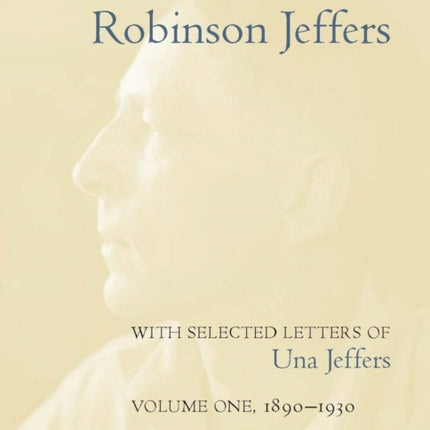 The Collected Letters of Robinson Jeffers, with Selected Letters of Una Jeffers: Volume One, 1890-1930