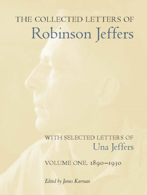 The Collected Letters of Robinson Jeffers, with Selected Letters of Una Jeffers: Volume One, 1890-1930