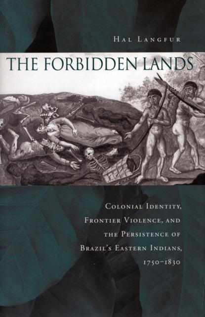 The Forbidden Lands: Colonial Identity, Frontier Violence, and the Persistence of Brazil’s Eastern Indians, 1750-1830