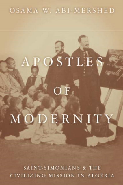 Apostles of Modernity: Saint-Simonians and the Civilizing Mission in Algeria