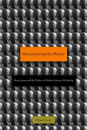 Monopolizing the Master: Henry James and the Politics of Modern Literary Scholarship