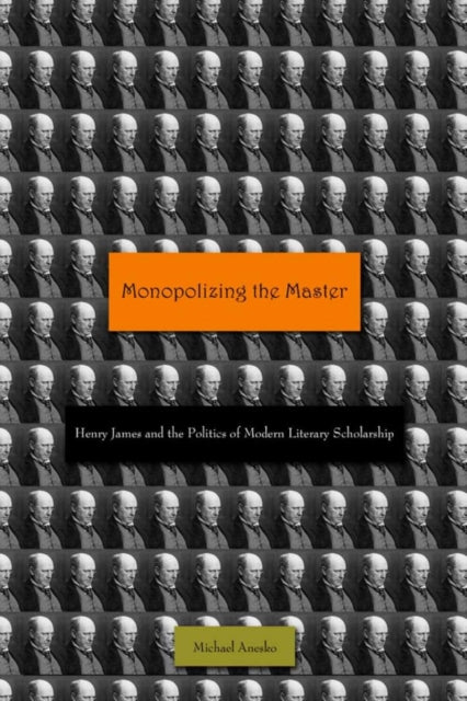 Monopolizing the Master: Henry James and the Politics of Modern Literary Scholarship