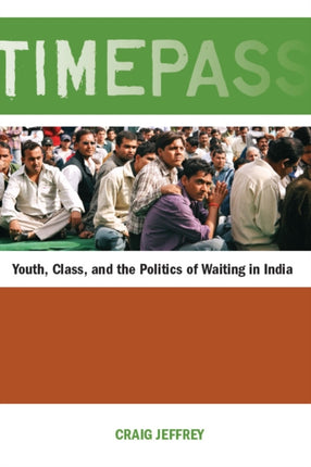 Timepass: Youth, Class, and the Politics of Waiting in India