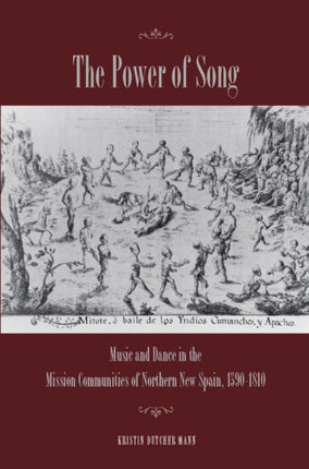 The Power of Song: Music and Dance in the Mission Communities of Northern New Spain, 1590-1810