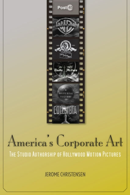 America's Corporate Art: The Studio Authorship of Hollywood Motion Pictures