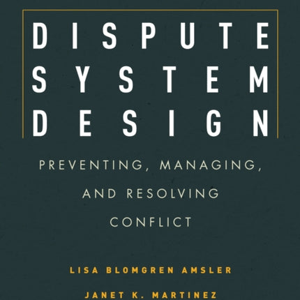 Dispute System Design: Preventing, Managing, and Resolving Conflict