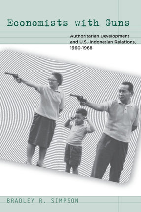 Economists with Guns: Authoritarian Development and U.S.-Indonesian Relations, 1960-1968