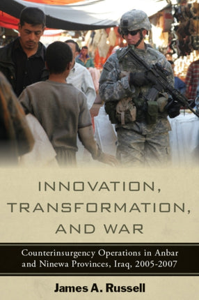 Innovation, Transformation, and War: Counterinsurgency Operations in Anbar and Ninewa Provinces, Iraq, 2005-2007