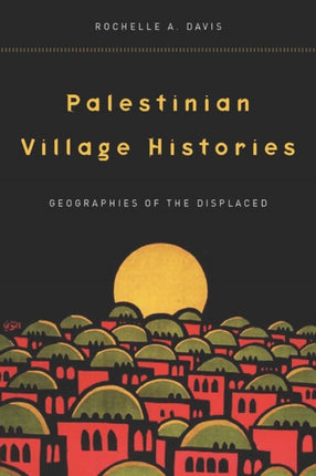 Palestinian Village Histories: Geographies of the Displaced