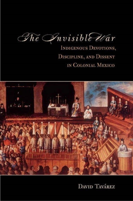 The Invisible War: Indigenous Devotions, Discipline, and Dissent in Colonial Mexico