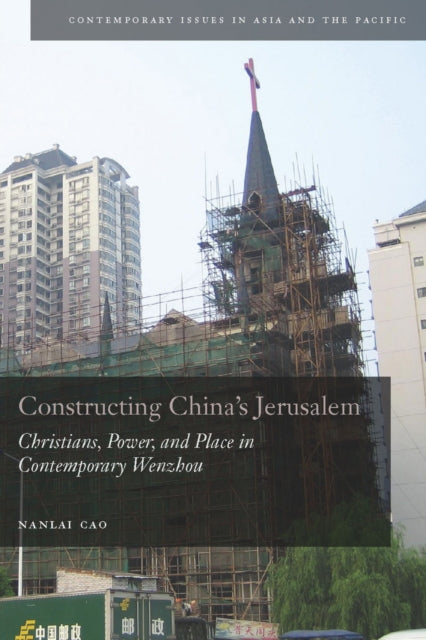 Constructing China's Jerusalem: Christians, Power, and Place in Contemporary Wenzhou