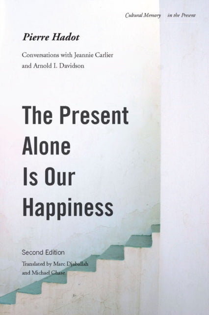 The Present Alone is Our Happiness, Second Edition: Conversations with Jeannie Carlier and Arnold I. Davidson