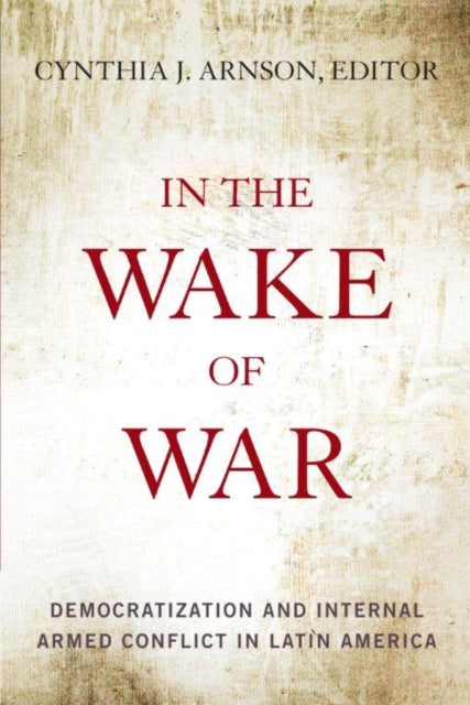 In the Wake of War: Democratization and Internal Armed Conflict in Latin America