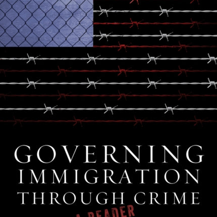 Governing Immigration Through Crime: A Reader