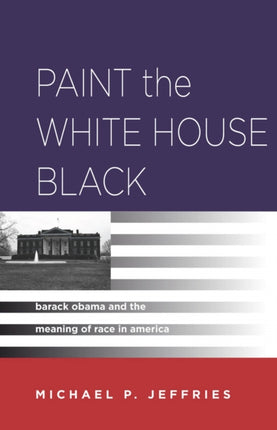 Paint the White House Black: Barack Obama and the Meaning of Race in America