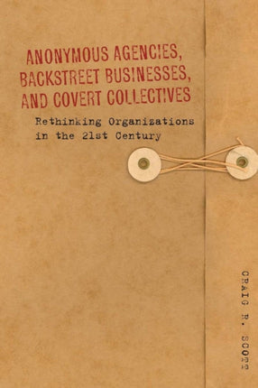 Anonymous Agencies, Backstreet Businesses, and Covert Collectives: Rethinking Organizations in the 21st Century