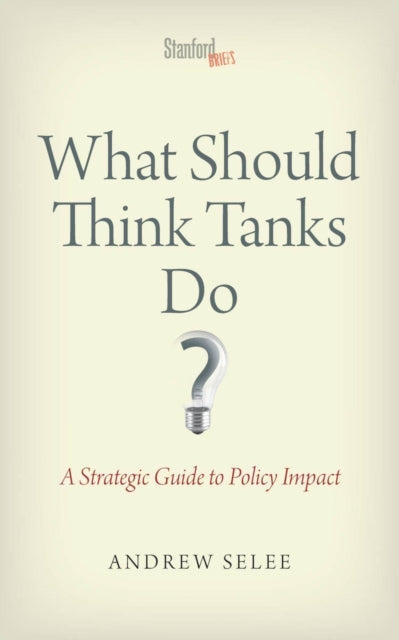 What Should Think Tanks Do?: A Strategic Guide to Policy Impact