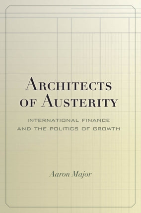 Architects of Austerity  International Finance and the Politics of Growth