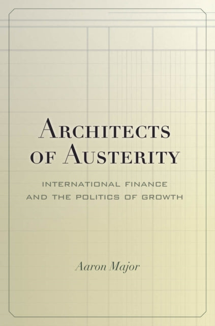 Architects of Austerity  International Finance and the Politics of Growth