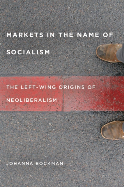 Markets in the Name of Socialism: The Left-Wing Origins of Neoliberalism