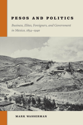 Pesos and Politics: Business, Elites, Foreigners, and Government in Mexico, 1854-1940