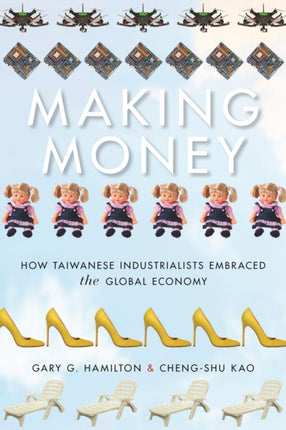 Making Money: How Taiwanese Industrialists Embraced the Global Economy