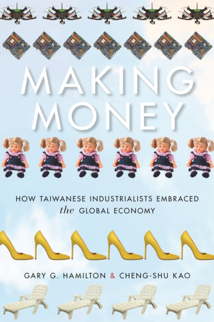 Making Money: How Taiwanese Industrialists Embraced the Global Economy