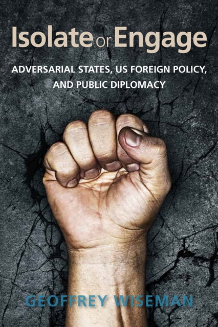 Isolate or Engage: Adversarial States, US Foreign Policy, and Public Diplomacy