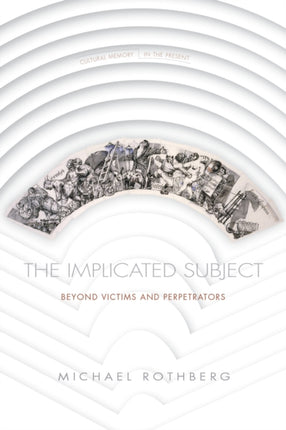 The Implicated Subject: Beyond Victims and Perpetrators