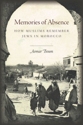 Memories of Absence: How Muslims Remember Jews in Morocco