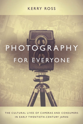 Photography for Everyone: The Cultural Lives of Cameras and Consumers in Early Twentieth-Century Japan