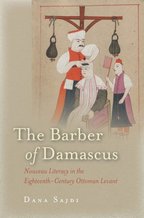 The Barber of Damascus: Nouveau Literacy in the Eighteenth-Century Ottoman Levant