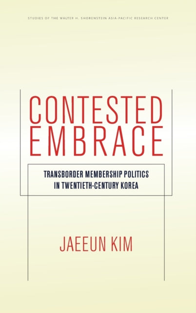 Contested Embrace: Transborder Membership Politics in Twentieth-Century Korea