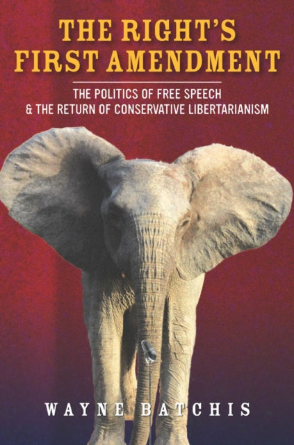 The Right’s First Amendment: The Politics of Free Speech & the Return of Conservative Libertarianism