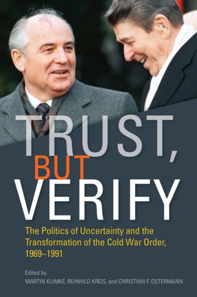 Trust, but Verify: The Politics of Uncertainty and the Transformation of the Cold War Order, 1969-1991