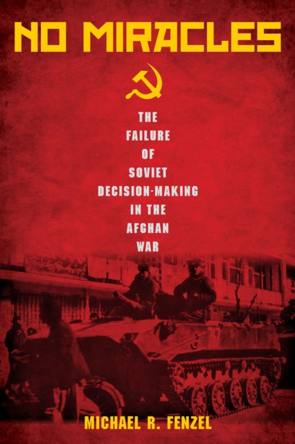 No Miracles: The Failure of Soviet Decision-Making in the Afghan War