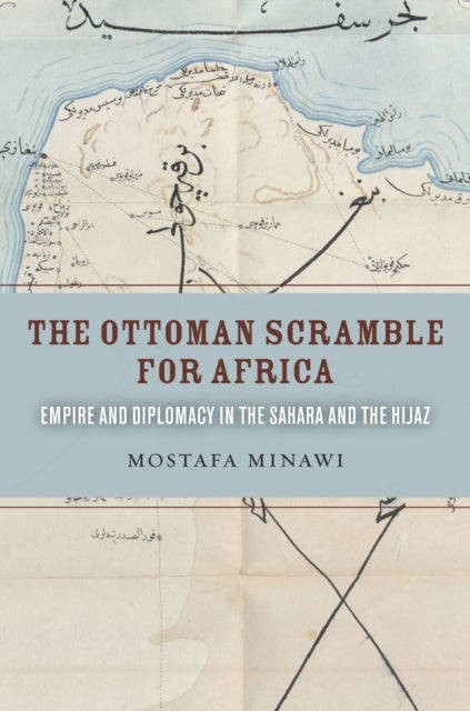 The Ottoman Scramble for Africa: Empire and Diplomacy in the Sahara and the Hijaz