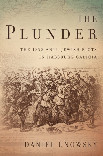 The Plunder: The 1898 Anti-Jewish Riots in Habsburg Galicia