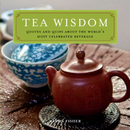 Tea Wisdom: Inspirational Quotes and Quips About the World's Most Celebrated Beverage